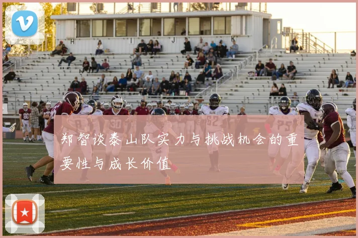 郑智谈泰山队实力与挑战机会的重要性与成长价值