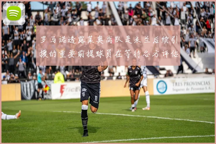 罗马诺透露莱奥离队是米兰后续引援的重要前提球员在等待各方评估结果